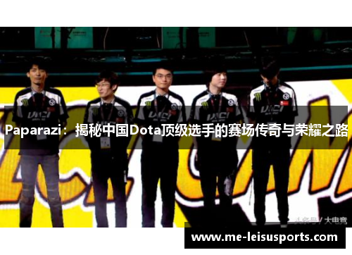 Paparazi：揭秘中国Dota顶级选手的赛场传奇与荣耀之路