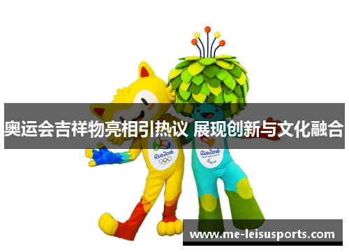 奥运会吉祥物亮相引热议 展现创新与文化融合