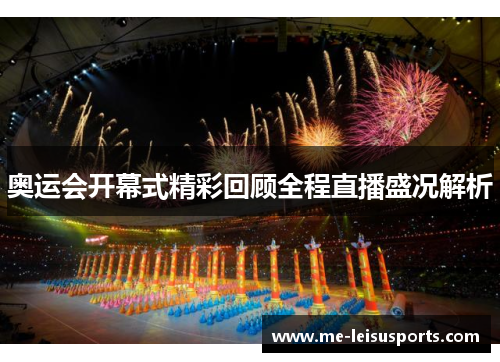奥运会开幕式精彩回顾全程直播盛况解析